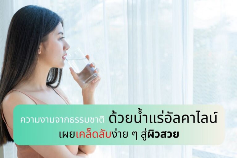 ความงามจากธรรมชาติ” ด้วยน้ำแร่อัลคาไลน์ เผยเคล็ดลับง่าย ๆ สู่ผิวสวย